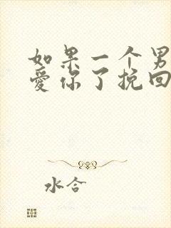 如果一个男人不爱你了挽回