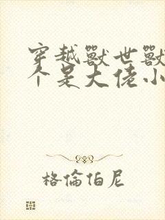 穿越兽世兽夫个个是大佬小说免费阅读