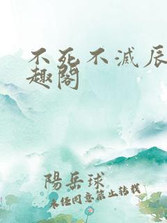 不死不灭辰东笔趣阁