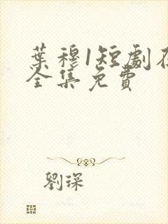 叶穆1短剧在线全集免费