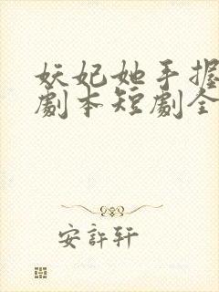 妖妃她手握打工剧本短剧全集