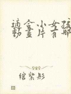 适合小女孩看的动画片有哪些