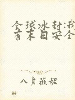 全球冰封:我拥有末日安全屋完整章节下载