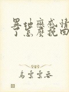 异地恋感情破裂了怎么挽回