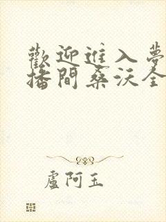 欢迎进入梦魇直播间桑沃全文