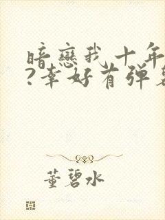 暗恋我十年不说?幸好有弹幕剧透短剧