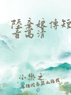 陆弃娘传短剧观看高清
