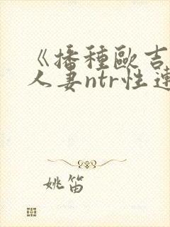 《播种欧吉桑与人妻ntr性连接》的动