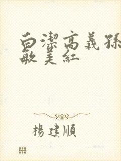 白洁高义孙倩张敏美红