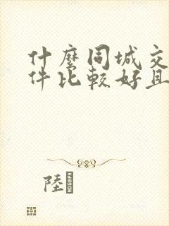 什么同城交友软件比较好且免费