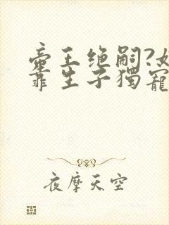 帝王绝嗣?娘娘靠生子独宠后宫全文阅读