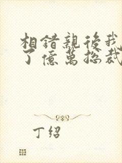 相错亲后我闪婚了亿万总裁