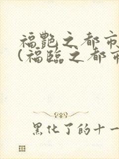 福艳之都市后宫(福临之都市逍遥