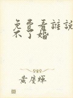 免费看谁说我结不了婚