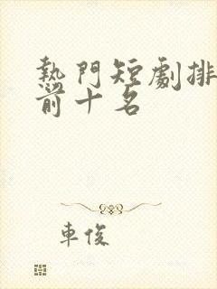 热门短剧排行榜前十名