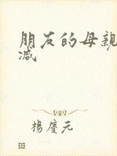 朋友的母亲无删减