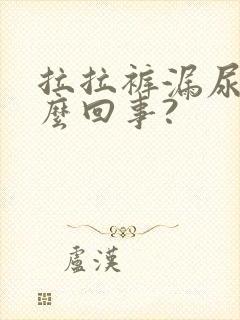 拉拉裤漏尿是怎么回事?