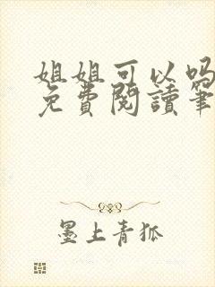 姐姐可以吗小说免费阅读笔趣阁最新章节