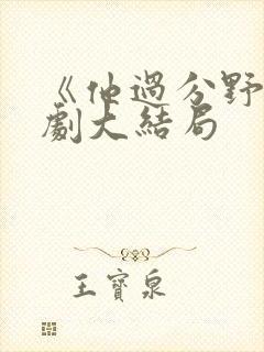 《他过分野》短剧大结局