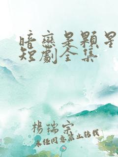 暗恋是颗星星糖短剧全集