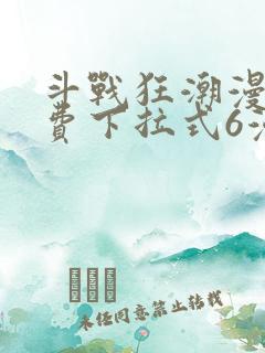 斗战狂潮漫画免费下拉式6漫画