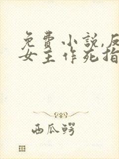 免费小说,反派女主作死指南