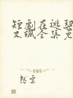 短剧在逃契妻美又飒全集免费观看