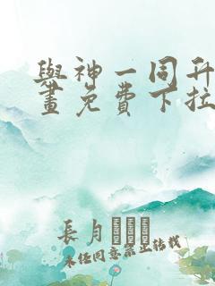 与神一同升级漫画免费下拉式漫画