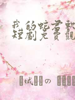 我的蛇君软又妖短剧免费观看大结局