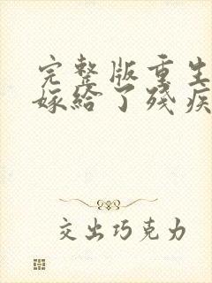 完整版重生后我嫁给了残疾大佬