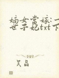 嫡女当嫁:一等世子妃txt下载全本