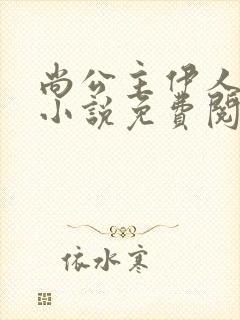 尚公主伊人睽睽小说免费阅读全文无删减