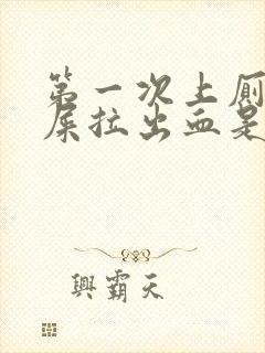 第一次上厕所拉屎拉出血是什么原因