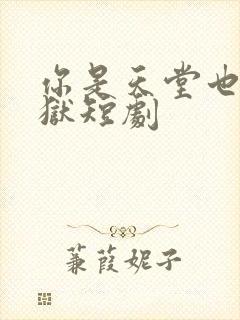 你是天堂也是地狱短剧