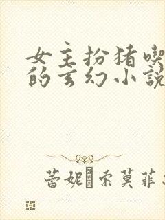 女主扮猪吃老虎的玄幻小说