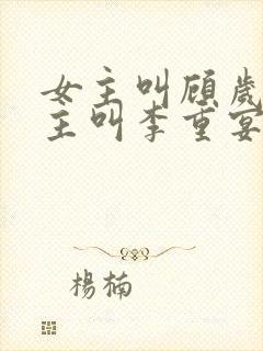 女主叫顾岁安男主叫李重宴的小说