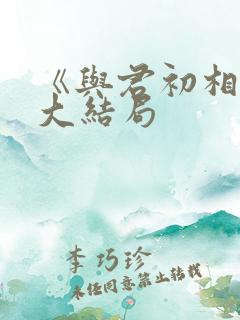 《与君初相识》大结局