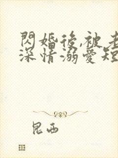 闪婚后,被老公深情溺爱短剧全集观看