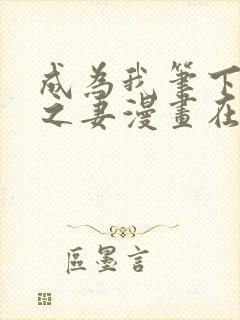 成为我笔下男主之妻漫画在线