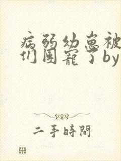 病弱幼崽被反派们团宠了by