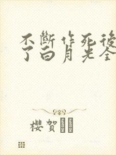 不断作死后我成了白月光全集免费