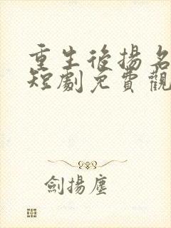 重生后扬名立万短剧免费观看