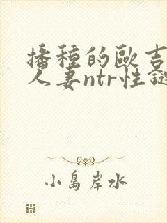 播种的欧吉桑与人妻ntr性链接