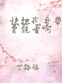 快把我哥带走免费观看啊