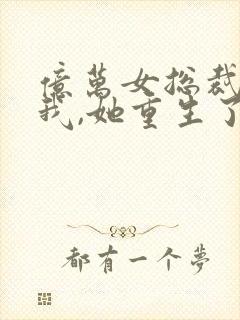 亿万女总裁缠上我,她重生了