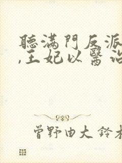 听满门反派疯批,王妃以医治服小说