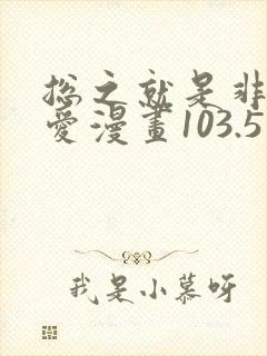 总之就是非常可爱漫画103.5