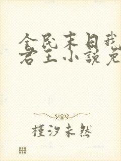 全民末日我病毒君王小说免费全文在线