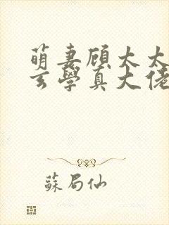 萌妻顾太太竟是玄学真大佬全集