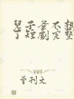 儿子爸不想努力了短剧完整版